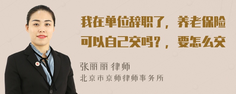 我在单位辞职了，养老保险可以自己交吗？，要怎么交