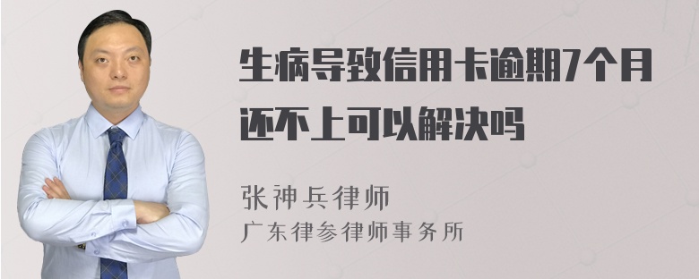 生病导致信用卡逾期7个月还不上可以解决吗