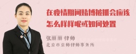 在疫情期间赌博被抓会应该怎么样样呢或如何处置