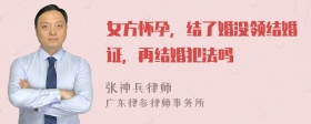 女方怀孕，结了婚没领结婚证，再结婚犯法吗