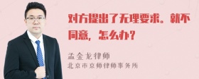 对方提出了无理要求。就不同意，怎么办？