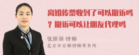 离婚传票收到了可以撤诉吗？撤诉可以让朋友代理吗