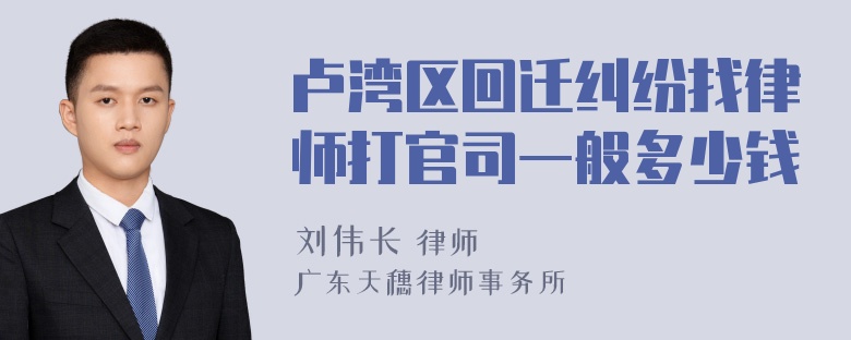 卢湾区回迁纠纷找律师打官司一般多少钱