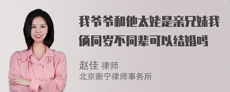 我爷爷和他太姥是亲兄妹我俩同岁不同辈可以结婚吗