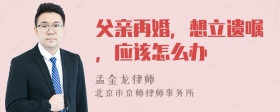 父亲再婚，想立遗嘱，应该怎么办