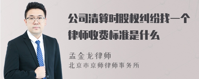 公司清算时股权纠纷找一个律师收费标准是什么