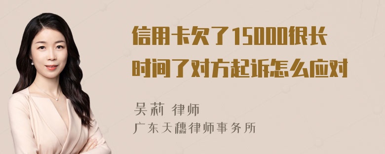 信用卡欠了15000很长时间了对方起诉怎么应对