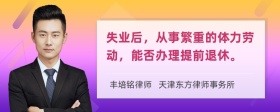 失业后，从事繁重的体力劳动，能否办理提前退休。