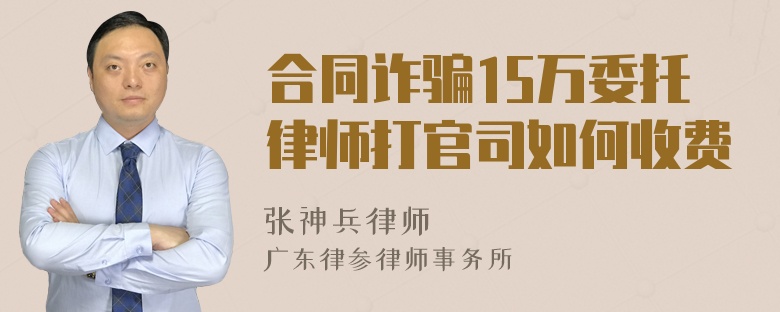 合同诈骗15万委托律师打官司如何收费