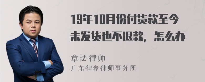 19年10月份付货款至今未发货也不退款，怎么办