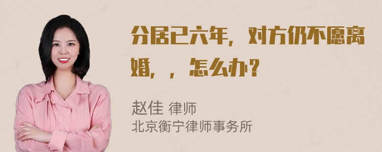 分居已六年，对方仍不愿离婚，，怎么办？