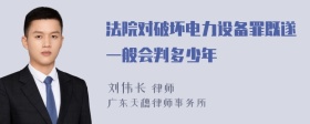 法院对破坏电力设备罪既遂一般会判多少年