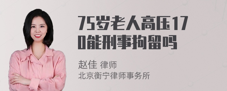 75岁老人高压170能刑事拘留吗