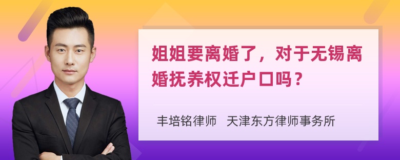 姐姐要离婚了，对于无锡离婚抚养权迁户口吗？