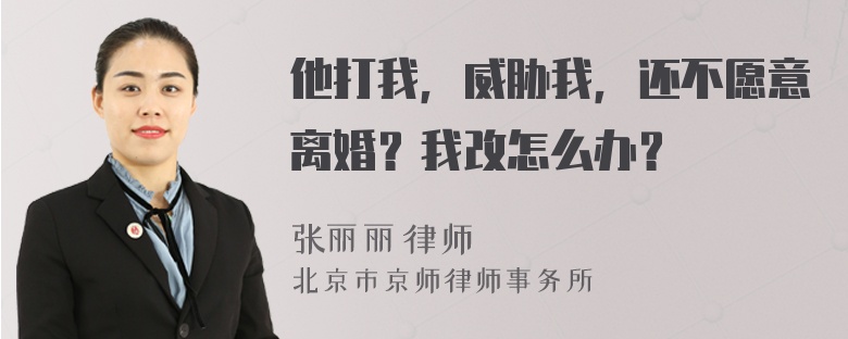 他打我，威胁我，还不愿意离婚？我改怎么办？