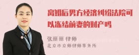 离婚后男方经济纠纷法院可以冻结前妻的财产吗