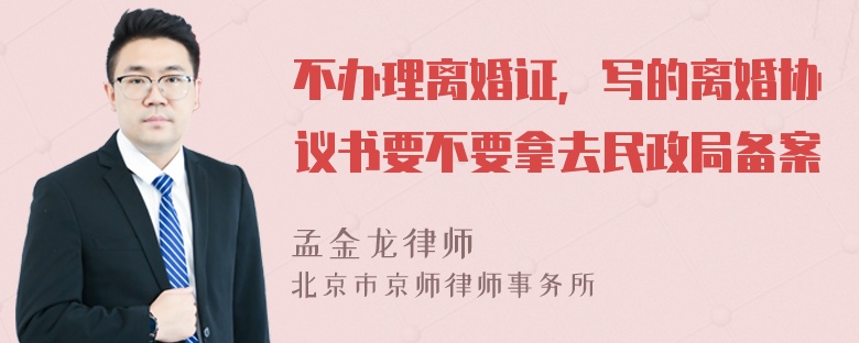 不办理离婚证，写的离婚协议书要不要拿去民政局备案