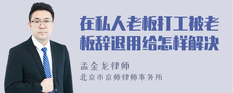 在私人老板打工被老板辞退用给怎样解决