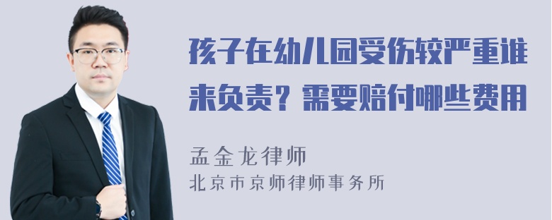 孩子在幼儿园受伤较严重谁来负责？需要赔付哪些费用