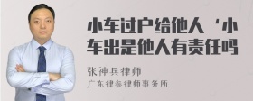 小车过户给他人‘小车出是他人有责任吗