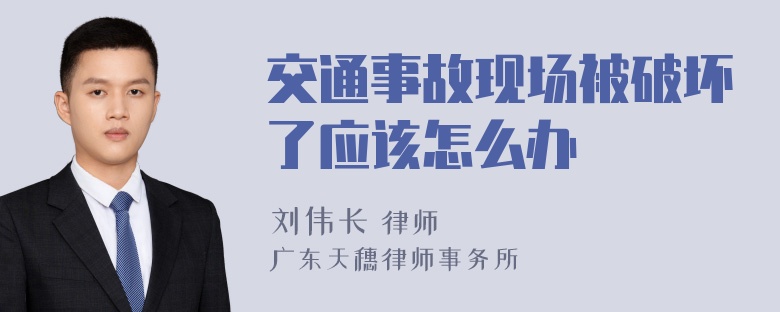 交通事故现场被破坏了应该怎么办