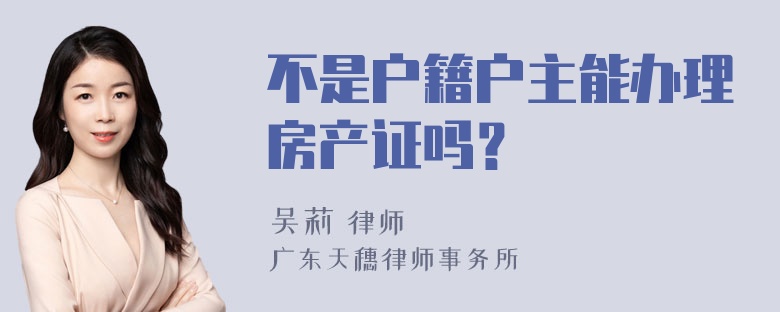 不是户籍户主能办理房产证吗？