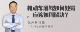 机动车酒驾如何处罚，应该如何解决？