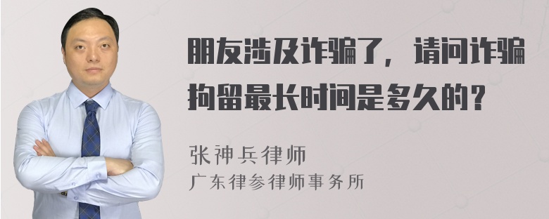 朋友涉及诈骗了，请问诈骗拘留最长时间是多久的？