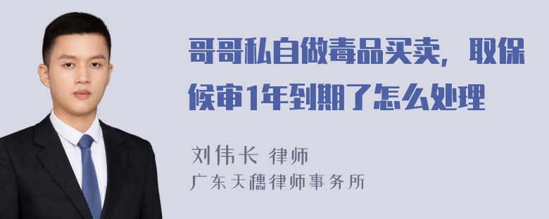 哥哥私自做毒品买卖，取保候审1年到期了怎么处理