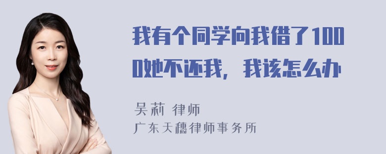 我有个同学向我借了1000她不还我，我该怎么办