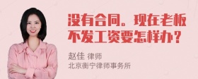 没有合同。现在老板不发工资要怎样办？