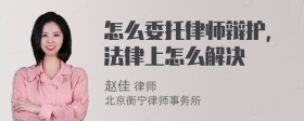 怎么委托律师辩护，法律上怎么解决