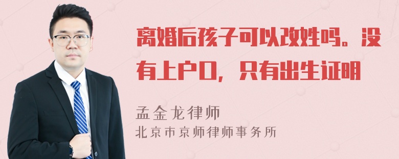 离婚后孩子可以改姓吗。没有上户口，只有出生证明