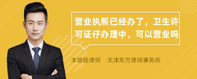 营业执照已经办了，卫生许可证仔办理中，可以营业吗