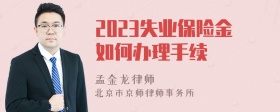 2023失业保险金如何办理手续