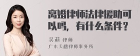 离婚律师法律援助可以吗，有什么条件？