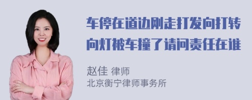 车停在道边刚走打发向打转向灯被车撞了请问责任在谁