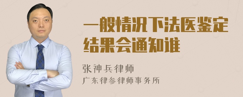 一般情况下法医鉴定结果会通知谁