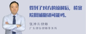 得到了对方的谅解后，检察院批捕撤销可能吗。