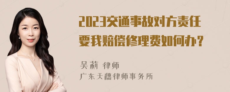 2023交通事故对方责任要我赔偿修理费如何办？