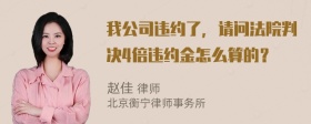 我公司违约了，请问法院判决4倍违约金怎么算的？