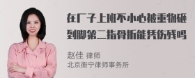 在厂子上班不小心被重物砸到脚第二指骨折能凭伤残吗