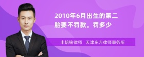 2010年6月出生的第二胎要不罚款。罚多少