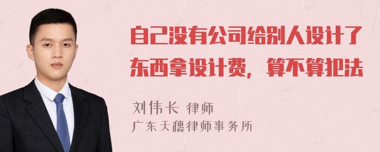 自己没有公司给别人设计了东西拿设计费，算不算犯法