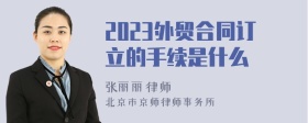 2023外贸合同订立的手续是什么