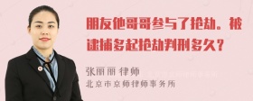 朋友他哥哥参与了抢劫。被逮捕多起抢劫判刑多久？