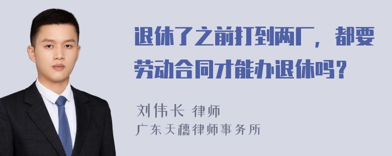 退休了之前打到两厂，都要劳动合同才能办退休吗？