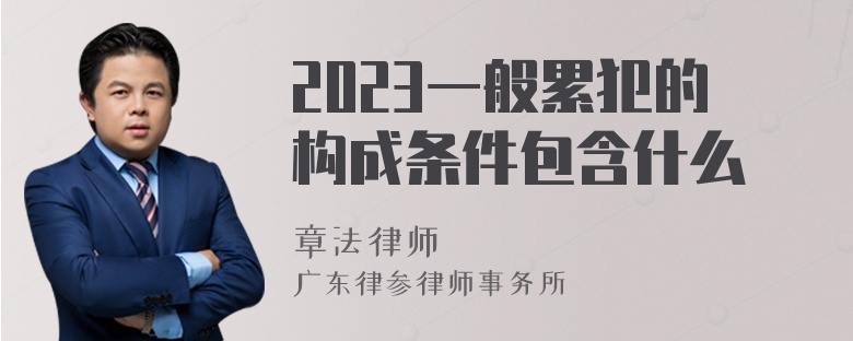 2023一般累犯的构成条件包含什么