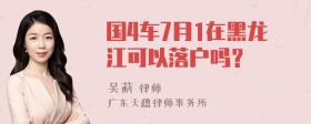 国4车7月1在黑龙江可以落户吗？