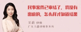 民事案件已审结了，我没有出庭的，怎么样才知道结果